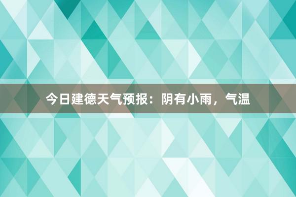 今日建德天气预报：阴有小雨，气温