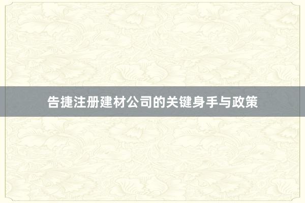 告捷注册建材公司的关键身手与政策