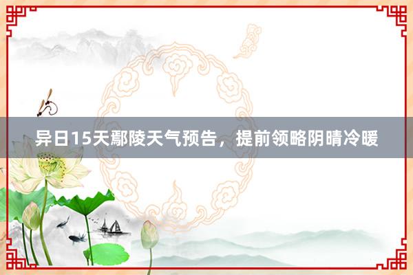 异日15天鄢陵天气预告，提前领略阴晴冷暖